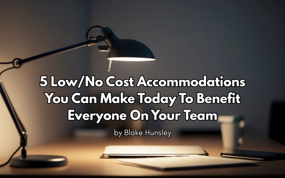 5 Low/No Cost Accommodations You Can Make Today To Benefit Everyone On Your Team